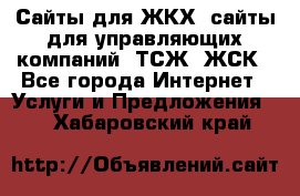 Сайты для ЖКХ, сайты для управляющих компаний, ТСЖ, ЖСК - Все города Интернет » Услуги и Предложения   . Хабаровский край